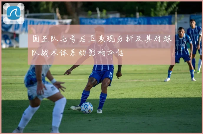 国王队七号后卫表现分析及其对球队战术体系的影响评估