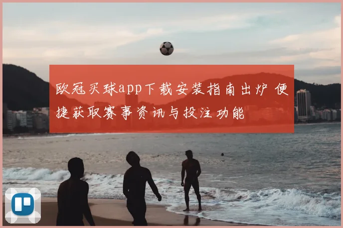 欧冠买球app下载安装指南出炉 便捷获取赛事资讯与投注功能