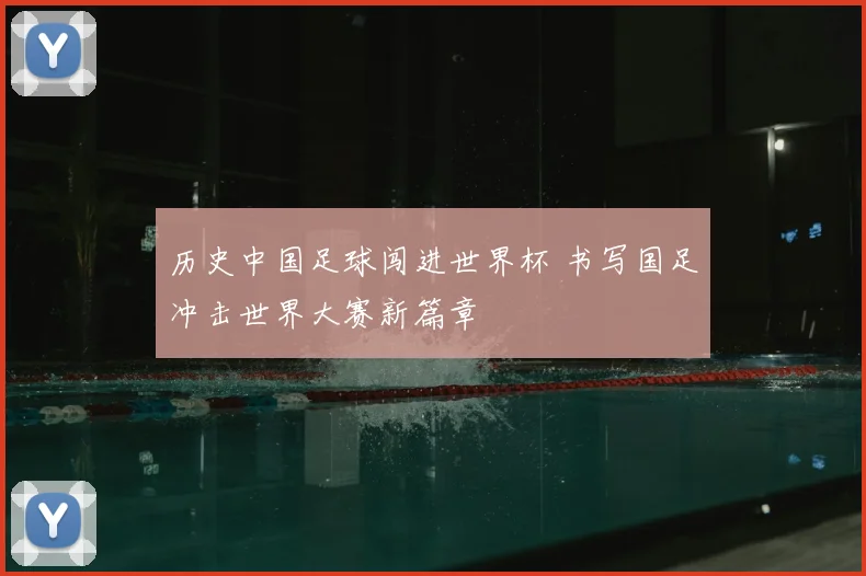 历史中国足球闯进世界杯 书写国足冲击世界大赛新篇章
