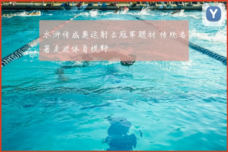 水浒传成奥运射击冠军题材 传统名著走进体育视野