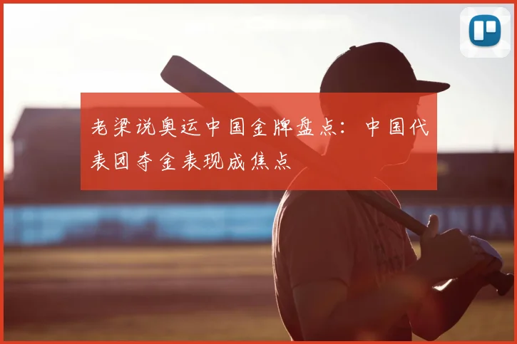 老梁说奥运中国金牌盘点:中国代表团夺金表现成焦点