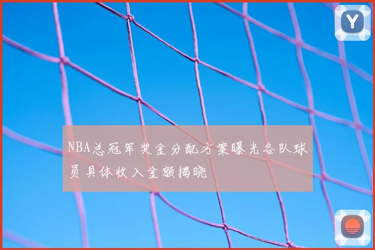 NBA总冠军奖金分配方案曝光各队球员具体收入金额揭晓